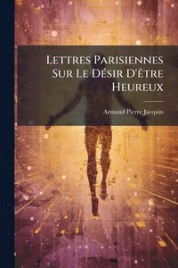 bokomslag Lettres Parisiennes Sur Le DÃ(c)sir D'Ãatre Heureux