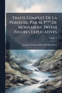 bokomslag TraitÃ(c) Complet De La Peinture, Par M. P*** De Montabert. [With] Figures Explicatives