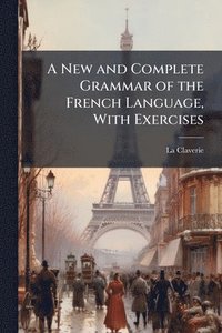 bokomslag New and Complete Grammar of the French Language, With Exercises