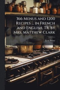 bokomslag 366 Menus and 1200 Recipes ... in French and English, Tr. by Mrs. Matthew Clark