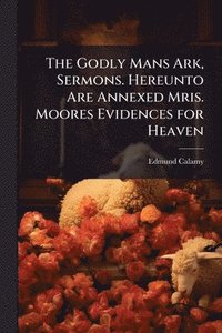 bokomslag The Godly Mans Ark, Sermons. Hereunto Are Annexed Mris. Moores Evidences for Heaven