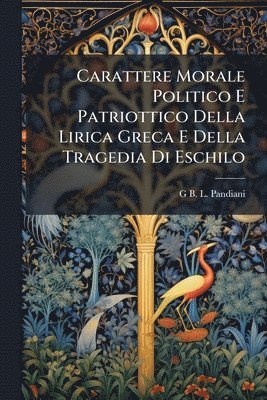 bokomslag Carattere Morale Politico E Patriottico Della Lirica Greca E Della Tragedia Di Eschilo