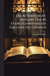 bokomslag Die Authentische Ausgabe Der 40 Evangelienhomilien Gregors Des Grossen