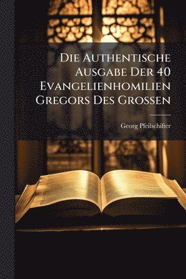 Authentische Ausgabe Der 40 Evangelienhomilien Gregors Des Grossen