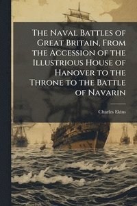 bokomslag The Naval Battles of Great Britain, From the Accession of the Illustrious House of Hanover to the Throne to the Battle of Navarin