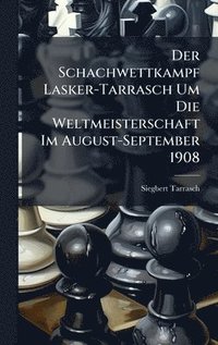 bokomslag Der Schachwettkampf Lasker-Tarrasch Um Die Weltmeisterschaft Im August-September 1908