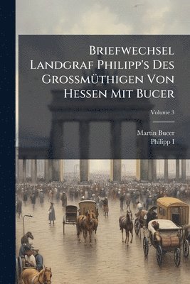 Martin Bucer, Philipp I - Briefwechsel Landgraf Philipp's Des GrossmÃ1/4thigen Von Hessen Mit Bucer, Häftad