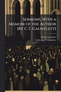 bokomslag Sermons, With a Memoir of the Author [By C.T. Gauntlett]