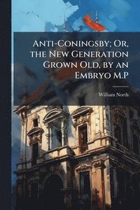 bokomslag Anti-Coningsby; Or, the New Generation Grown Old, by an Embryo M.P