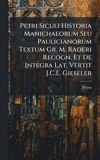 bokomslag Petri Siculi Historia Manichaeorum Seu Paulicianorum Textum Gr. M. Raderi Recogn. Et De Integra Lat. Vertit J.C.L. Gieseler