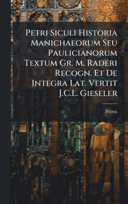 bokomslag Petri Siculi Historia Manichaeorum Seu Paulicianorum Textum Gr. M. Raderi Recogn. Et De Integra Lat. Vertit J.C.L. Gieseler