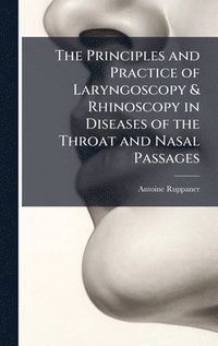 bokomslag Principles and Practice of Laryngoscopy & Rhinoscopy in Diseases of the Throat and Nasal Passages