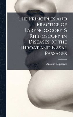 bokomslag Principles and Practice of Laryngoscopy & Rhinoscopy in Diseases of the Throat and Nasal Passages