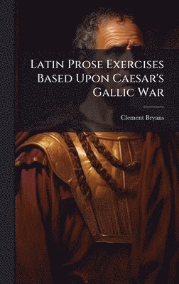 Latin Prose Exercises Based Upon Caesar's Gallic War