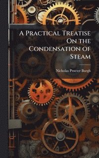 bokomslag Practical Treatise On the Condensation of Steam