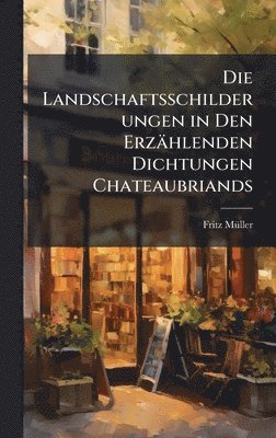 bokomslag Die Landschaftsschilderungen in Den Erzählenden Dichtungen Chateaubriands