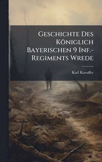 bokomslag Geschichte Des KÃ¶niglich Bayerischen 9 Inf.-Regiments Wrede