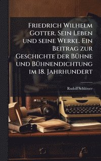 bokomslag Friedrich Wilhelm Gotter. Sein Leben und seine Werke. Ein Beitrag zur Geschichte der BÃ1/4hne und BÃ1/4hnendichtung im 18. Jahrhundert