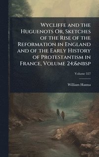 bokomslag Wycliffe and the Huguenots Or, Sketches of the Rise of the Reformation in England and of the Early History of Protestantism in France, Volume 24;&nbsp