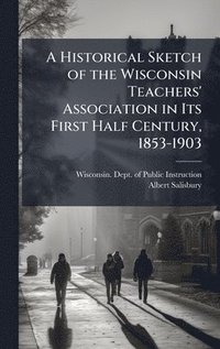 bokomslag Historical Sketch of the Wisconsin Teachers' Association in Its First Half Century, 1853-1903