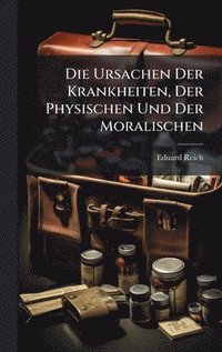 bokomslag Die Ursachen Der Krankheiten, Der Physischen Und Der Moralischen