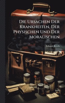 bokomslag Die Ursachen Der Krankheiten, Der Physischen Und Der Moralischen