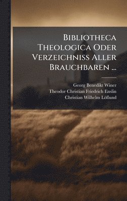 bokomslag Bibliotheca Theologica Oder Verzeichniss Aller Brauchbaren ...
