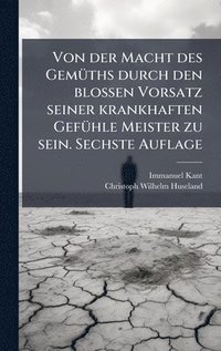 bokomslag Von der Macht des GemÃ1/4ths durch den blossen Vorsatz seiner krankhaften GefÃ1/4hle Meister zu sein. Sechste Auflage