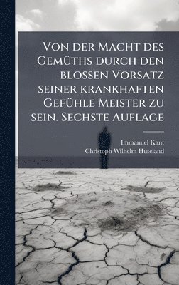 bokomslag Von der Macht des GemÃ1/4ths durch den blossen Vorsatz seiner krankhaften GefÃ1/4hle Meister zu sein. Sechste Auflage