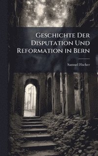 bokomslag Geschichte Der Disputation Und Reformation in Bern