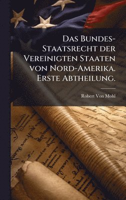 Bundes-Staatsrecht der Vereinigten Staaten von Nord-Amerika. Erste Abtheilung.