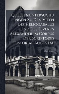 bokomslag Quellenuntersuchungen Zu Den Viten Des Heliogabalus Und Des Severus Alexander Im Corpus Der Scriptores Historiae Augustae
