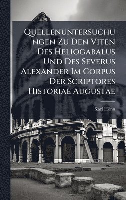 bokomslag Quellenuntersuchungen Zu Den Viten Des Heliogabalus Und Des Severus Alexander Im Corpus Der Scriptores Historiae Augustae