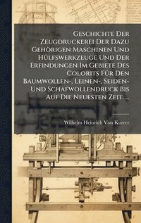 bokomslag Geschichte Der Zeugdruckerei Der Dazu Gehörigen Maschinen Und HÃ1/4lfswerkzeuge Und Der Erfindungen Im Gebiete Des Colorits FÃ1/4r Den Baumwollen-, Le