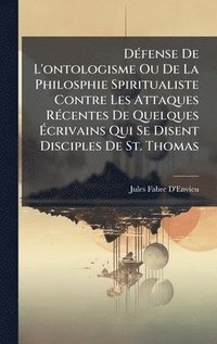 bokomslag DÃ(c)fense De L'ontologisme Ou De La Philosphie Spiritualiste Contre Les Attaques RÃ(c)centes De Quelques Ã¿crivains Qui Se Disent Disciples De St. Thomas