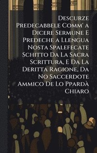 bokomslag Descurze Predecabbele Comm' a Dicere Sermune E Predeche a Llengua Nosta Spalefecate Schitto Da La Sacra Scrittura, E Da La Deritta Ragione, Da No Sacc