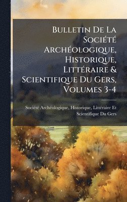 bokomslag Bulletin De La SociÃ©tÃ© ArchÃ©ologique, Historique, LittÃ©raire & Scientifique Du Gers, Volumes 3-4