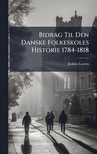 bokomslag Bidrag Til Den Danske Folkeskoles Historie 1784-1818