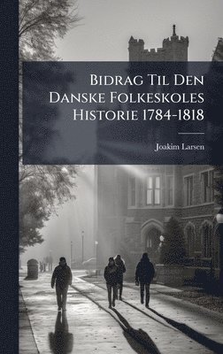 bokomslag Bidrag Til Den Danske Folkeskoles Historie 1784-1818