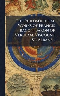 bokomslag Philosophical Works of Francis Bacon, Baron of Verulam, Viscount St. Albans ..