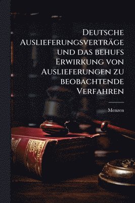 bokomslag Deutsche Auslieferungsverträge und das behufs Erwirkung von Auslieferungen zu beobachtende Verfahren