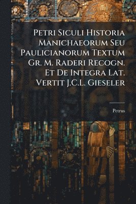 bokomslag Petri Siculi Historia Manichaeorum Seu Paulicianorum Textum Gr. M. Raderi Recogn. Et De Integra Lat. Vertit J.C.L. Gieseler