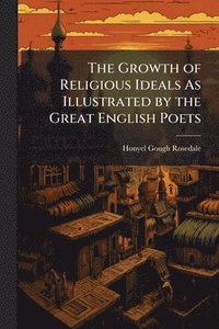 bokomslag Growth of Religious Ideals As Illustrated by the Great English Poets