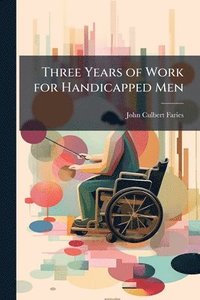 bokomslag Three Years of Work for Handicapped Men