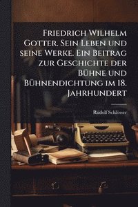 bokomslag Friedrich Wilhelm Gotter. Sein Leben und seine Werke. Ein Beitrag zur Geschichte der BÃ1/4hne und BÃ1/4hnendichtung im 18. Jahrhundert