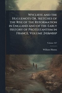 bokomslag Wycliffe and the Huguenots Or, Sketches of the Rise of the Reformation in England and of the Early History of Protestantism in France, Volume 24;&nbsp