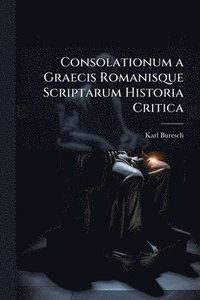 bokomslag Consolationum a Graecis Romanisque Scriptarum Historia Critica