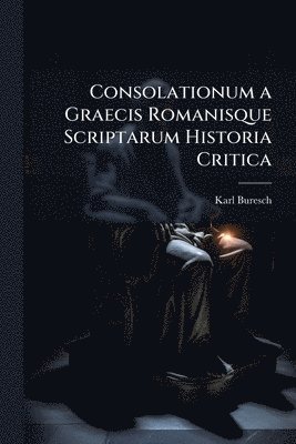 bokomslag Consolationum a Graecis Romanisque Scriptarum Historia Critica