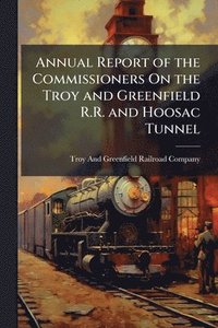 bokomslag Annual Report of the Commissioners On the Troy and Greenfield R.R. and Hoosac Tunnel