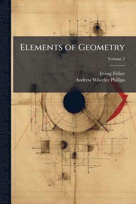 Irving Fisher, Andrew Wheeler Phillips - Elements of Geometry, Häftad